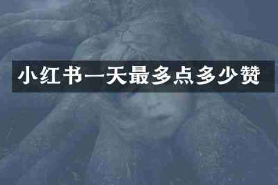 小红书一天最多点多少赞