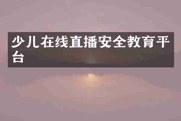 少儿在线直播安全教育平台