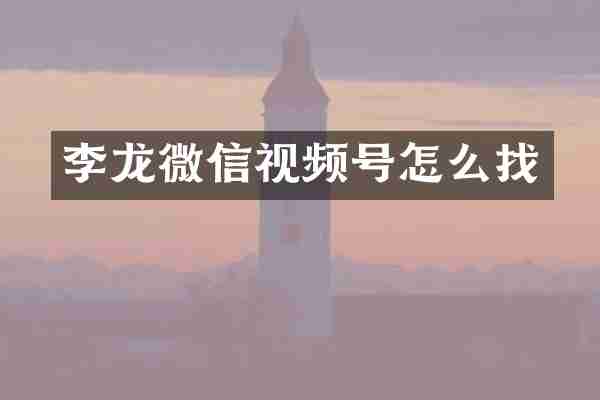 李龙微信视频号怎么找