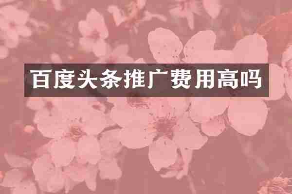 百度头条推广费用高吗