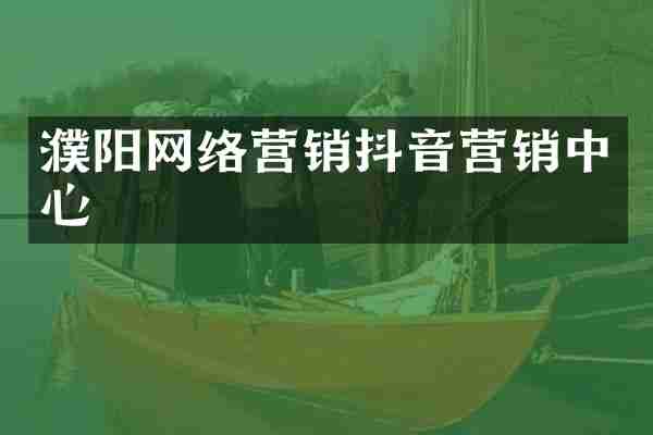 濮阳网络营销抖音营销中心