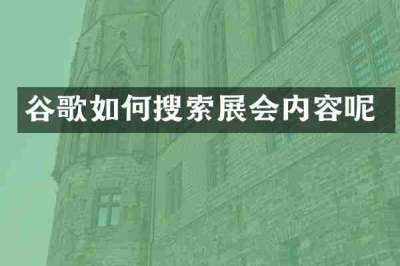 谷歌如何搜索展会内容呢