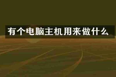 有个电脑主机用来做什么