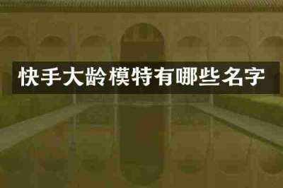 快手大龄模特有哪些名字