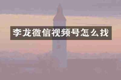 李龙微信视频号怎么找