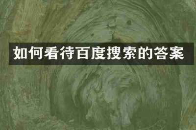 如何看待百度搜索的答案