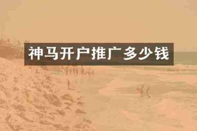 神马开户推广多少钱