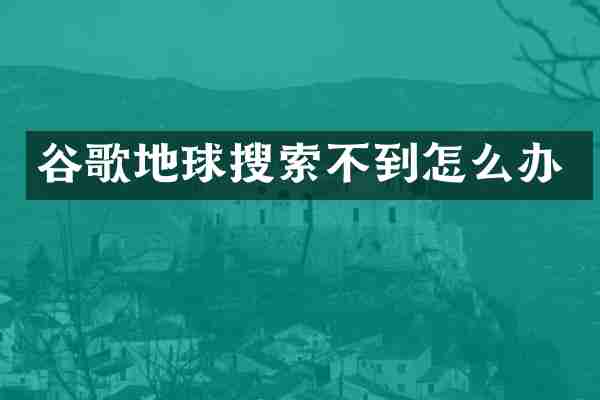 谷歌地球搜索不到怎么办