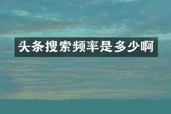 头条搜索频率是多少啊