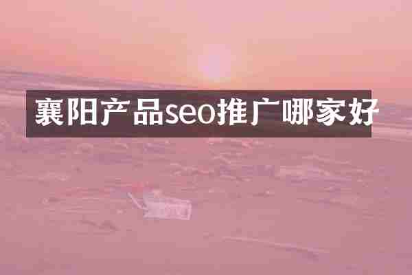 襄阳产品seo推广哪家好