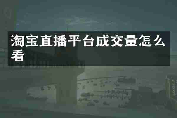 淘宝直播平台成交量怎么看