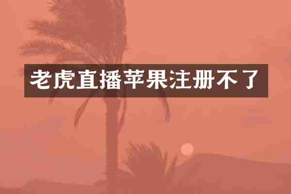 老虎直播苹果注册不了