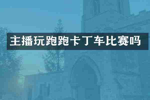 主播玩跑跑卡丁车比赛吗