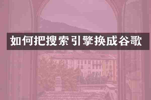 如何把搜索引擎换成谷歌