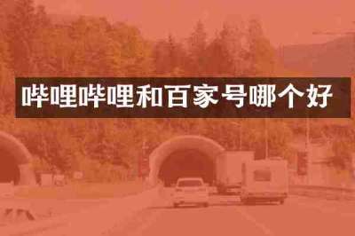 哔哩哔哩和百家号哪个好