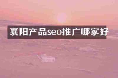 襄阳产品seo推广哪家好