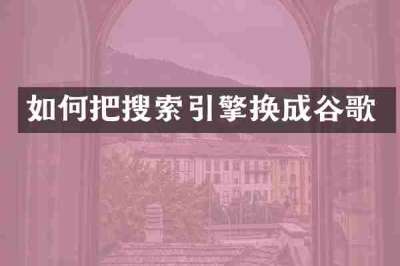 如何把搜索引擎换成谷歌