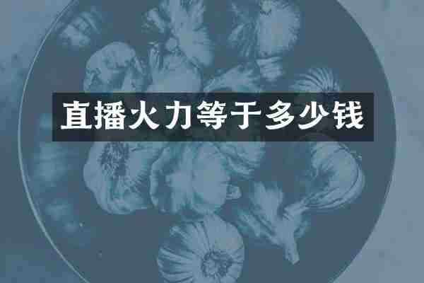 直播火力等于多少钱