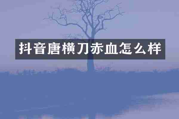 抖音唐横刀赤血怎么样