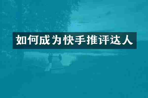 如何成为快手推评达人