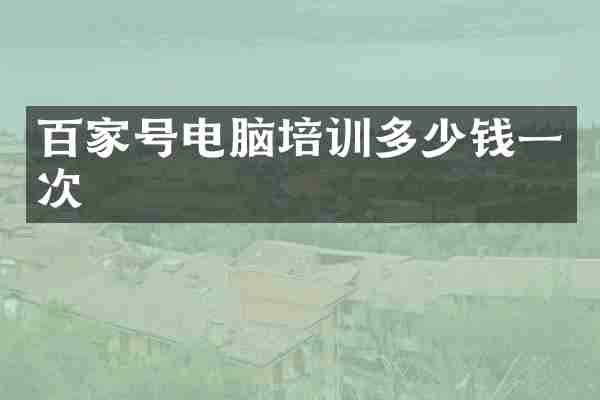 百家号电脑培训多少钱一次