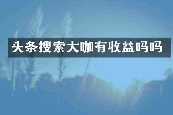 头条搜索大咖有收益吗吗