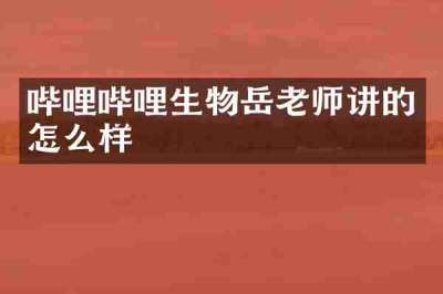 哔哩哔哩生物岳老师讲的怎么样