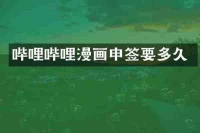 哔哩哔哩漫画申签要多久