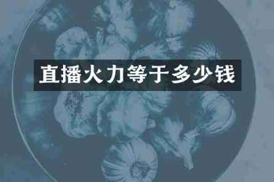 直播火力等于多少钱