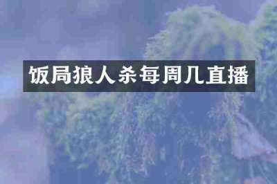 饭局狼人杀每周几直播
