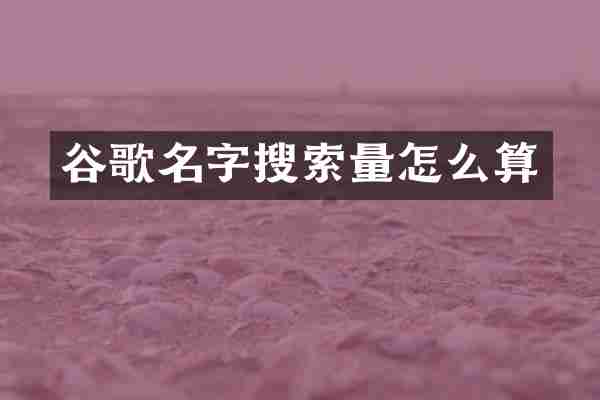 谷歌名字搜索量怎么算