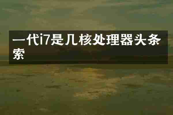 一代i7是几核处理器头条搜索