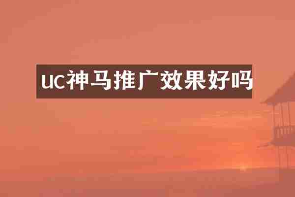 uc神马推广效果好吗