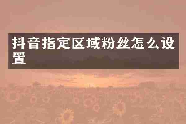 抖音指定区域粉丝怎么设置