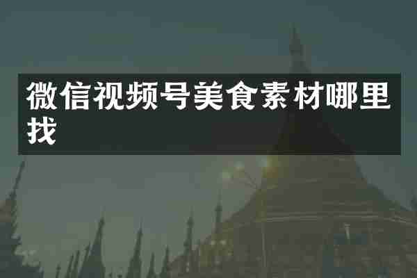 微信视频号美食素材哪里找