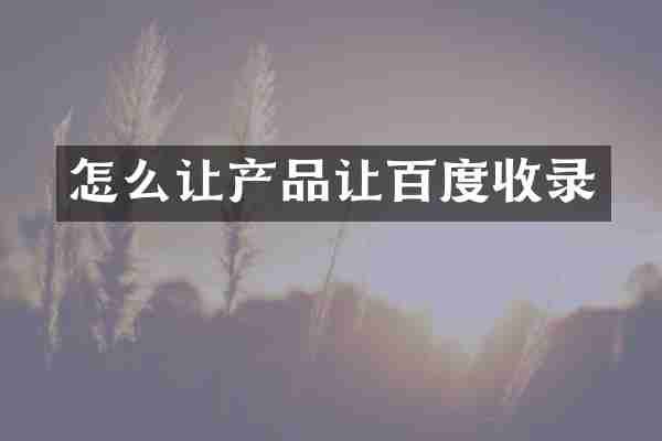 怎么让产品让百度收录