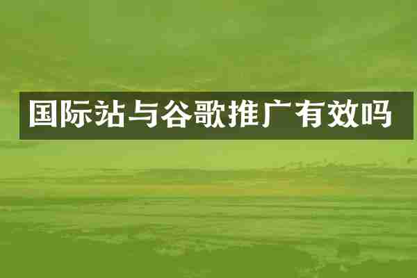 国际站与谷歌推广有效吗