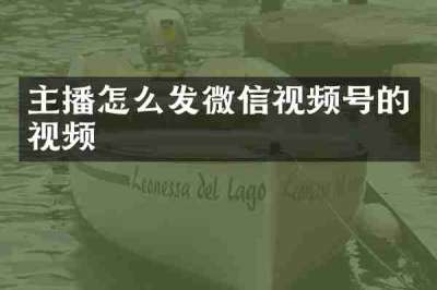 主播怎么发微信视频号的视频