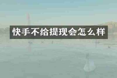 快手不给提现会怎么样