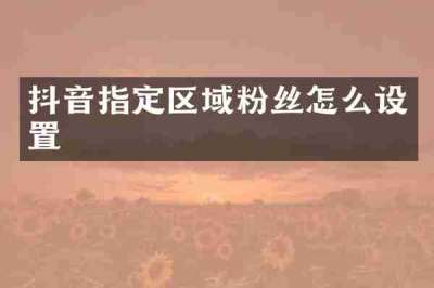 抖音指定区域粉丝怎么设置