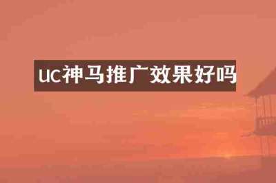 uc神马推广效果好吗