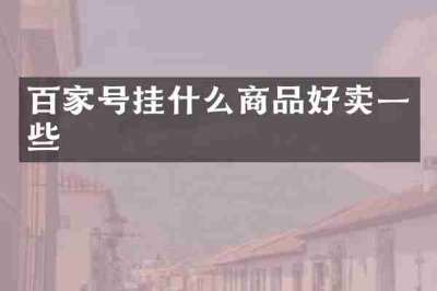 百家号挂什么商品好卖一些