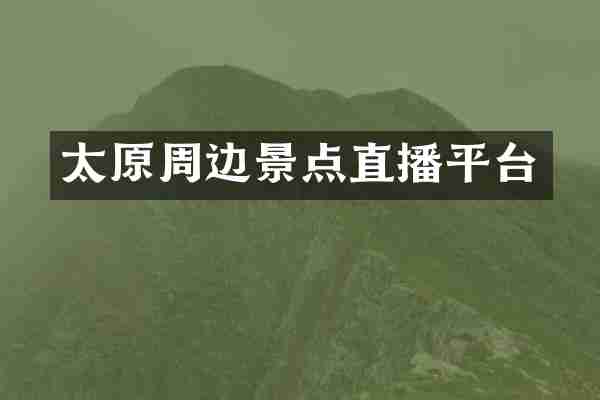 太原周边景点直播平台