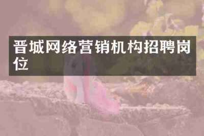 晋城网络营销机构招聘岗位