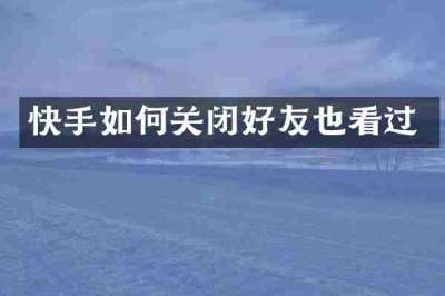 快手如何关闭好友也看过