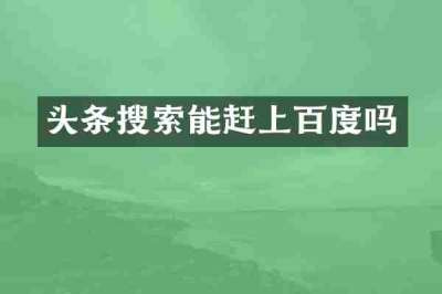 头条搜索能赶上百度吗