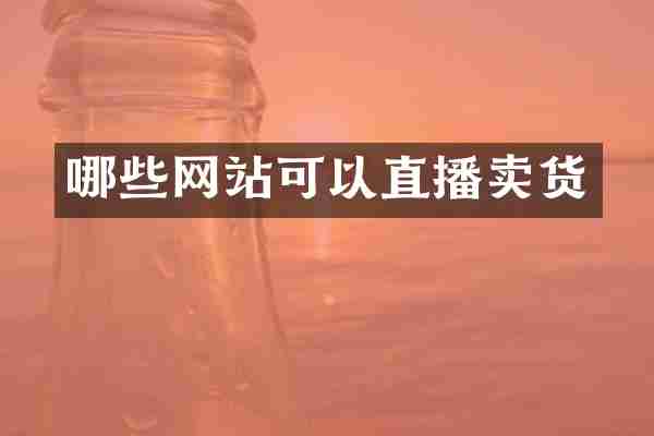 哪些网站可以直播卖货