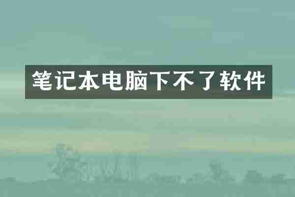 笔记本电脑下不了软件