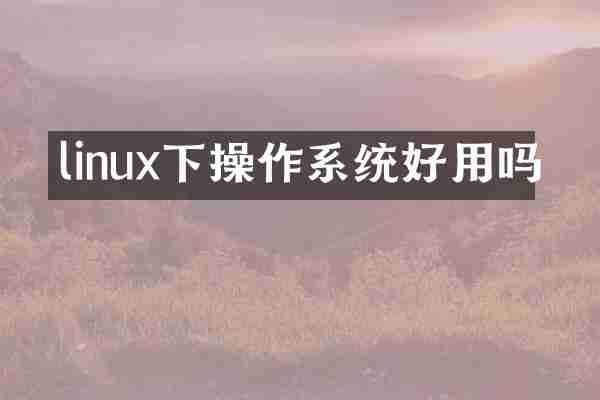 linux下操作系统好用吗