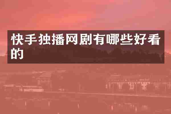 快手独播网剧有哪些好看的